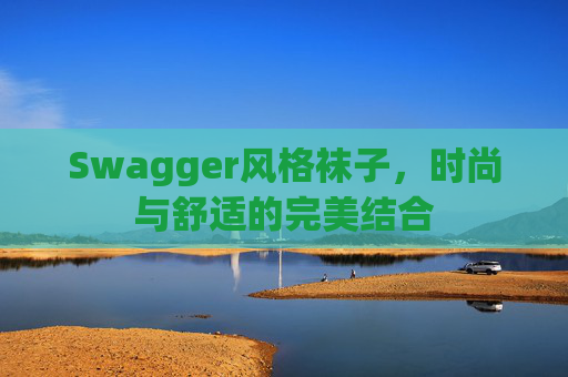 Swagger风格袜子,时尚与舒适的完美结合 Swagger风格袜子,时尚与舒适的完美结合