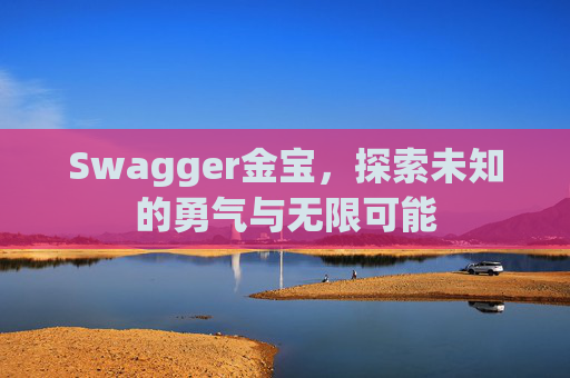 Swagger金宝,探索未知的勇气与无限可能 Swagger金宝,探索未知的勇气与无限可能