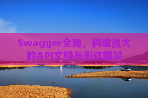 Swagger全局，构建强大的API文档与测试框架