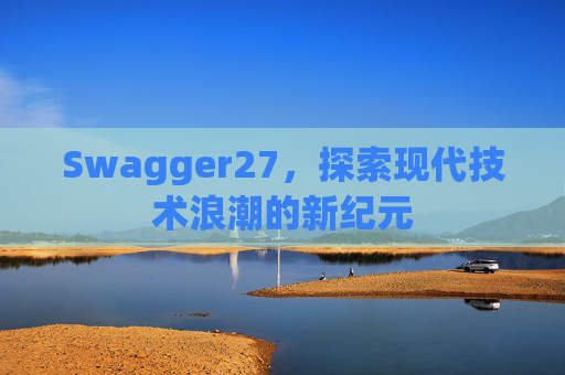 Swagger27，探索现代技术浪潮的新纪元