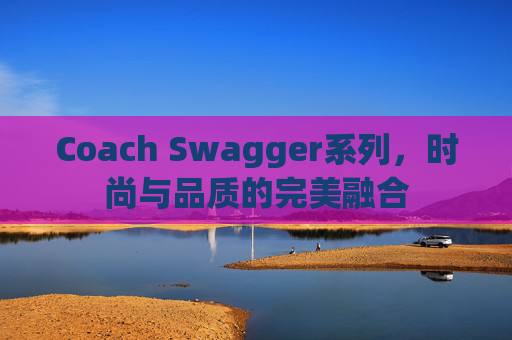 Coach Swagger系列，时尚与品质的完美融合