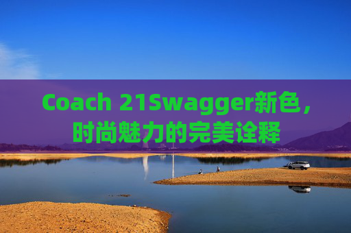 Coach 21Swagger新色，时尚魅力的完美诠释
