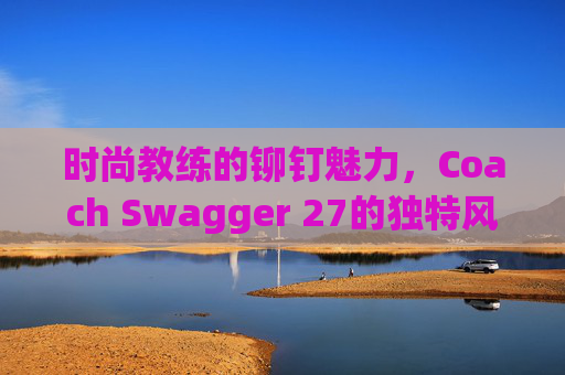 时尚教练的铆钉魅力，Coach Swagger 27的独特风采