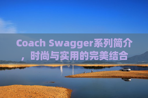 Coach Swagger系列简介，时尚与实用的完美结合